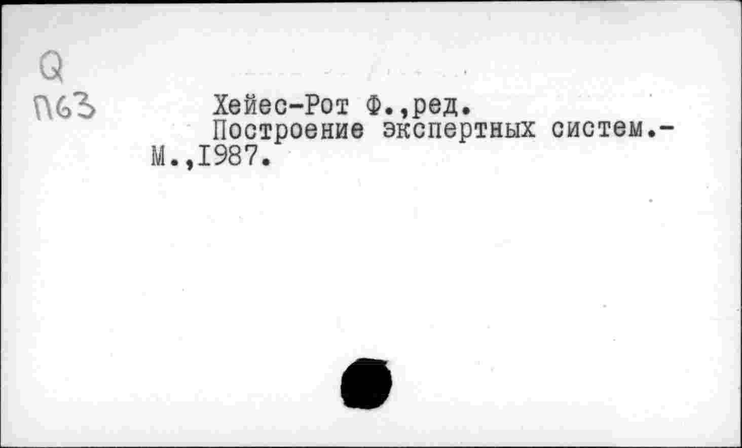 ﻿Q
Хейес-Рот Ф.,ред.
Построение экспертных систем.-М.,1987.